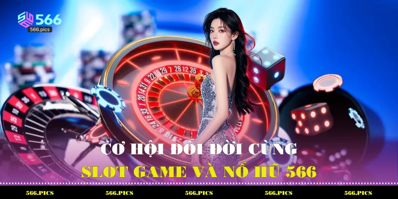 Cơ hội đổi đời cùng Slot game và nổ hũ 566